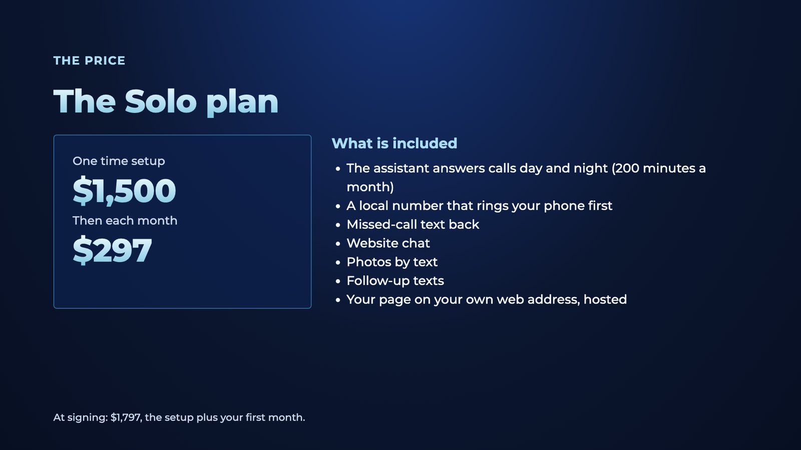 Slide 7: The price The Solo plan One time setup $1,500 Then each month $297 What is included The assistant answers calls day and night (200 minutes a month) A local number that rings your phone first Missed-call text back Website