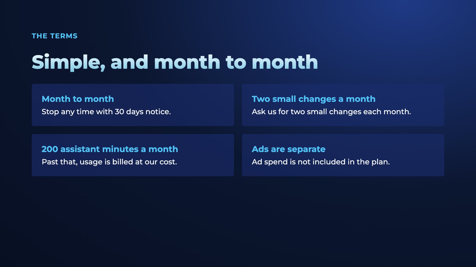Slide 8: The terms Simple, and month to month Month to month Stop any time with 30 days notice. Two small changes a month Ask us for two small changes each month. 200 assistant minutes a month Past that, usage is billed at our co